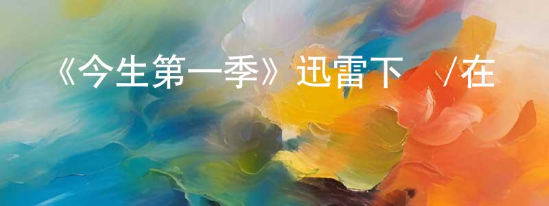 陳玉心的動漫綜藝大全,《今生第一季》迅雷下載/在線觀看-都市情感-美劇天堂